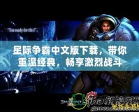 星際爭霸中文版下載，帶你重溫經典，暢享激烈戰斗