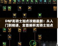 DNF龍騎士加點攻略最新：從入門到精通，全面解析龍騎士加點技巧