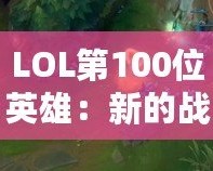 LOL第100位英雄：新的戰(zhàn)術革命者，改變游戲格局的核心力量