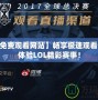 【lol免費觀看網站】暢享極速觀看，輕松體驗LOL精彩賽事！