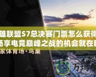 英雄聯盟S7總決賽門票怎么獲得的？暢享電競巔峰之戰的機會就在眼前！