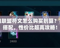 英雄聯盟符文怎么購買劃算？完美搭配，性價比超高攻略！