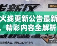 穿越火線更新公告最新消息，精彩內容全解析！