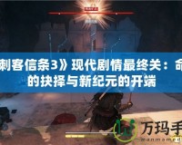 《刺客信條3》現代劇情最終關：命運的抉擇與新紀元的開端