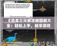 《恐龍三兄弟攻略圖解大全：輕松上手，暢享游戲樂趣》