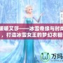 奇跡暖暖艾莎——冰雪奇緣與時(shí)尚碰撞，打造冰雪女王的夢幻衣櫥