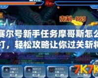 賽爾號新手任務摩哥斯怎么打，輕松攻略讓你過關斬將！