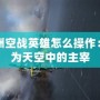 歐洲空戰英雄怎么操作：成為天空中的主宰