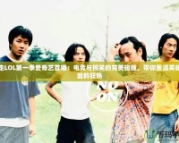 暴走LOL第一季愛奇藝首播：電競與搞笑的完美碰撞，帶你重溫英雄聯盟的狂熱