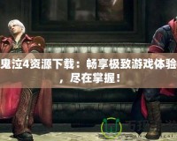 鬼泣4資源下載：暢享極致游戲體驗(yàn)，盡在掌握！