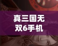 真三國(guó)無(wú)雙6手機(jī)版下載教程——重燃英雄熱血，暢享三國(guó)戰(zhàn)場(chǎng)！