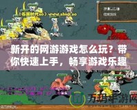 新開的網游游戲怎么玩？帶你快速上手，暢享游戲樂趣！