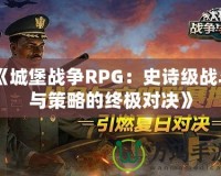 《城堡戰爭RPG：史詩級戰斗與策略的終極對決》