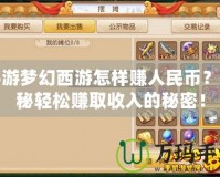 手游夢幻西游怎樣賺人民幣？揭秘輕松賺取收入的秘密！