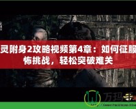 惡靈附身2攻略視頻第4章：如何征服恐怖挑戰(zhàn)，輕松突破難關