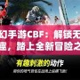 夢(mèng)幻手游CBF：解鎖無(wú)限樂(lè)趣，踏上全新冒險(xiǎn)之旅