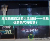 鬼屋找東西攻略大全圖解——挑戰你的勇氣與智慧！