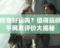 神鬼傳奇好玩嗎？值得玩嗎？知乎網友評價大揭秘