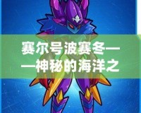 賽爾號波賽冬——神秘的海洋之力，探索未知的宇宙征程