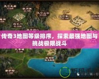 傳奇3地圖等級排序，探索最強地圖與挑戰極限戰斗