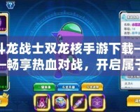 斗龍戰士雙龍核手游下載——暢享熱血對戰，開啟屬于你的龍之征程！