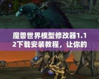 魔獸世界模型修改器1.12下載安裝教程，讓你的游戲體驗(yàn)更精彩