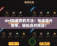 dnf加疲勞的方法：快速提升效率，輕松應對挑戰！