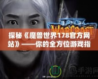 探秘《魔獸世界178官方網站》——你的全方位游戲指南