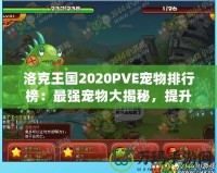洛克王國2020PVE寵物排行榜：最強寵物大揭秘，提升戰力的必備選擇！
