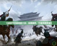 《城堡守衛(wèi)戰(zhàn)攻略大全：全面解析，打造無(wú)敵防線》
