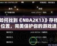如何找到《NBA2K13》存檔位置，完美保護你的游戲進度！