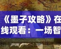 《墨子攻略》在線觀看：一場智勇交織的歷史大戲，點燃你的心靈激情！