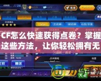 CF怎么快速獲得點卷？掌握這些方法，讓你輕松擁有無限戰(zhàn)利品！