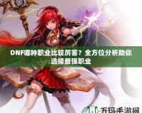 DNF哪種職業比較厲害？全方位分析助你選擇最強職業