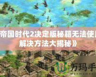 《帝國時代2決定版秘籍無法使用？解決方法大揭秘》