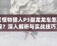 《怪物獵人P3崩龍龍車怎么躲？深入解析與實戰技巧》