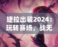 婕拉出裝2024：玩轉賽場，戰無不勝的終極指南
