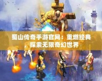 蜀山傳奇手游官網：重燃經典，探索無限奇幻世界