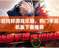 體驗純粹游戲樂趣，熱門手游單機版下載推薦
