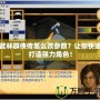 武林群俠傳怎么改參數？讓你快速打造強力角色！