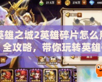 英雄之城2英雄碎片怎么用？全攻略，帶你玩轉英雄碎片！