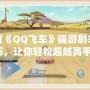 破解《QQ飛車》端游刷車技巧，讓你輕松超越高手！