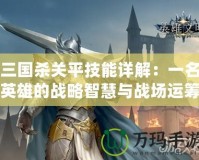 三國殺關平技能詳解：一名英雄的戰略智慧與戰場運籌