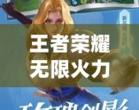 王者榮耀無限火力4.0游戲介紹：燃爆夏日，開局秒殺全場！