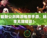 最新公測網游推薦手游，暢享無限精彩！