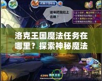 洛克王國(guó)魔法任務(wù)在哪里？探索神秘魔法世界，解鎖無(wú)限冒險(xiǎn)！