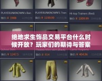 絕地求生飾品交易平臺什么時候開放？玩家們的期待與答案