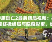 神廟逃亡2最后結(jié)局視頻：揭秘終極結(jié)局與隱藏彩蛋，你絕對(duì)不能錯(cuò)過的驚喜！