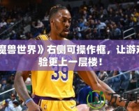 《魔獸世界》右側(cè)可操作框，讓游戲體驗(yàn)更上一層樓！