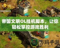帝國文明OL掛機腳本，讓你輕松掌控游戲勝利